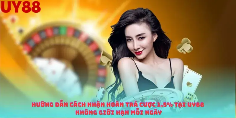 Hướng Dẫn Cách Nhận Hoàn Trả Cược 1,5% Tại Uy88 Không Giới Hạn Mỗi Ngày