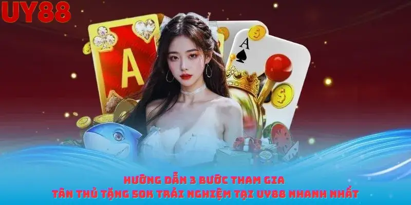 Hướng dẫn 3 bước tham gia Tân thủ tặng 50K Trải nghiệm tại Uy88 nhanh nhất