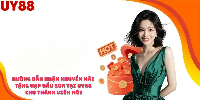 Hướng dẫn Nhận Khuyến mãi Tặng Nạp đầu 50K tại Uy88 cho Thành viên mới