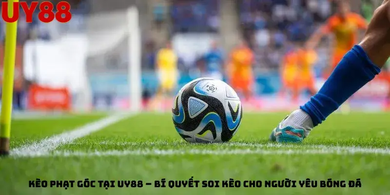 Kèo Phạt Góc Tại Uy88 – Bí Quyết Soi Kèo Cho Người Yêu Bóng Đá