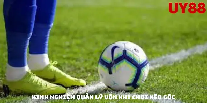 Kinh Nghiệm Quản Lý Vốn Khi Chơi Kèo Góc