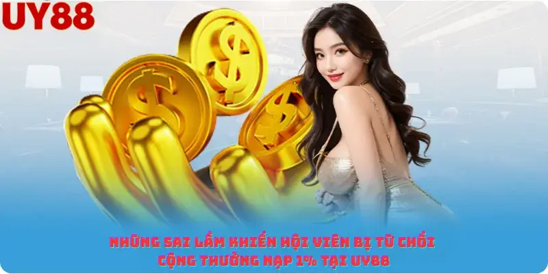 Những sai lầm khiến hội viên bị từ chối cộng thưởng nạp 1% tại Uy88