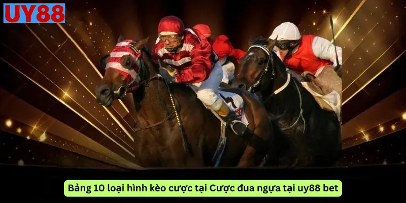 Bảng 10 loại hình kèo cược tại Cược đua ngựa tại uy88 bet