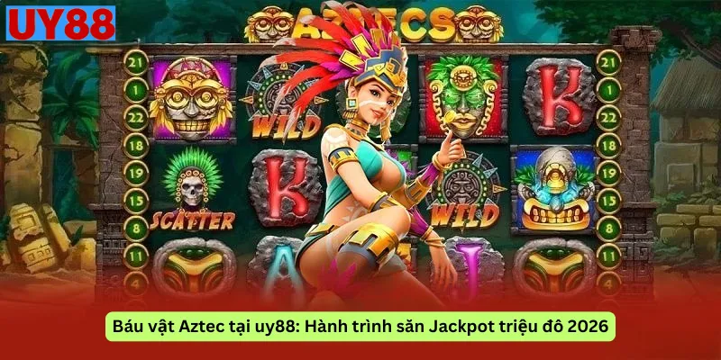 Báu vật Aztec tại uy88: Hành trình săn Jackpot triệu đô 2026