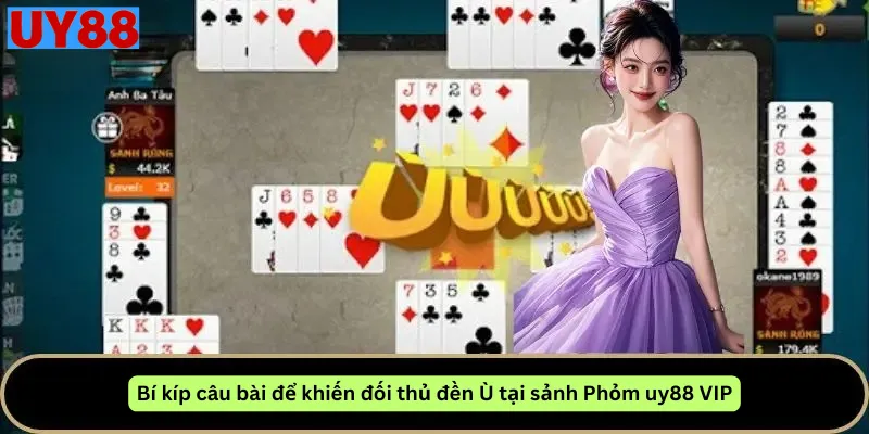 Bí kíp câu bài để khiến đối thủ đền Ù tại sảnh Phỏm uy88 VIP